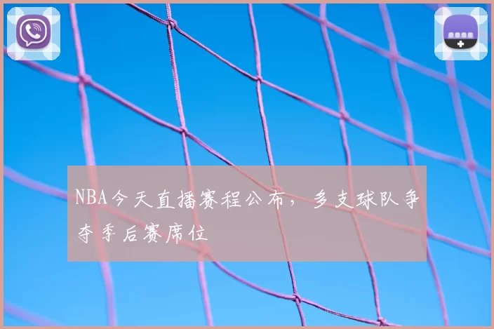 NBA今天直播赛程公布，多支球队争夺季后赛席位