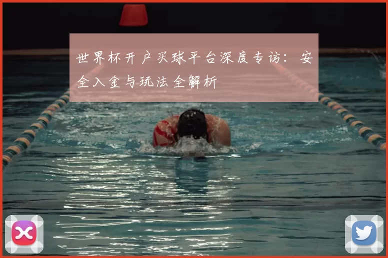 世界杯开户买球平台深度专访：安全入金与玩法全解析