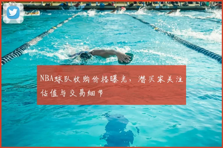NBA球队收购价格曝光，潜买家关注估值与交易细节