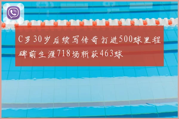 C罗30岁后续写传奇打进500球里程碑前生涯718场斩获463球