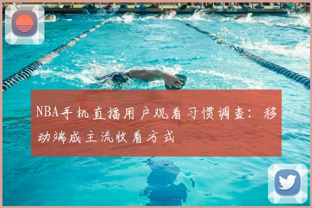 NBA手机直播用户观看习惯调查:移动端成主流收看方式