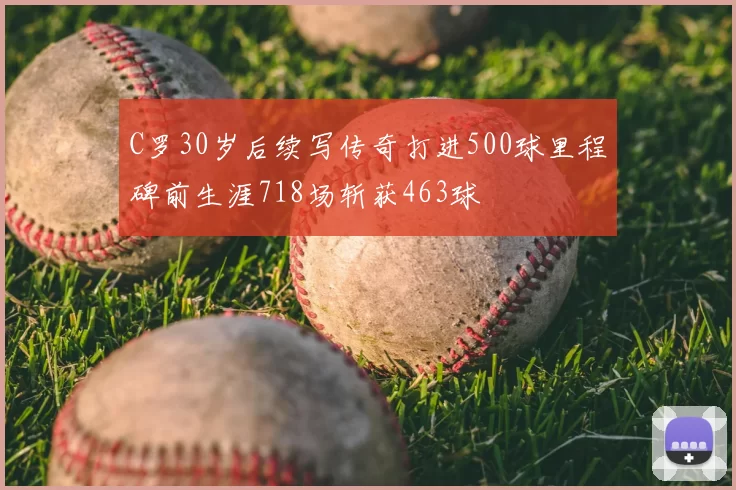 C罗30岁后续写传奇打进500球里程碑前生涯718场斩获463球