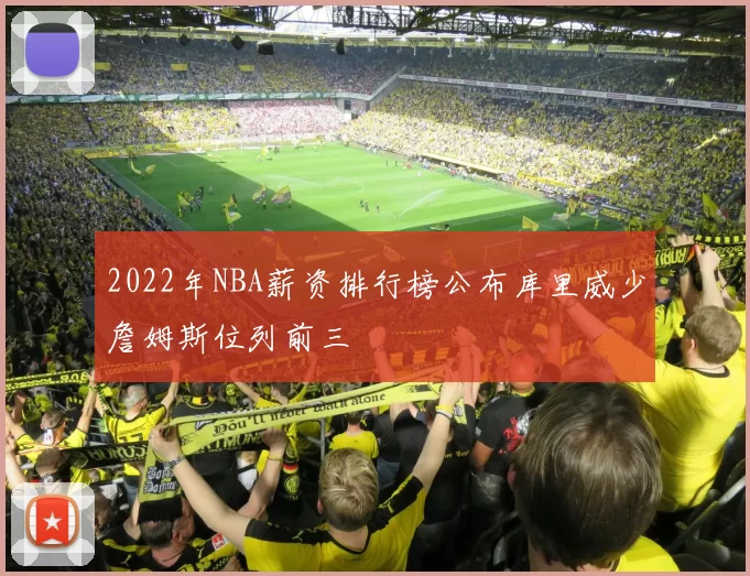 2022年NBA薪资排行榜公布库里威少詹姆斯位列前三