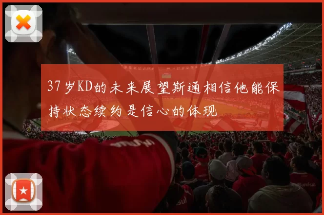 37岁KD的未来展望斯通相信他能保持状态续约是信心的体现
