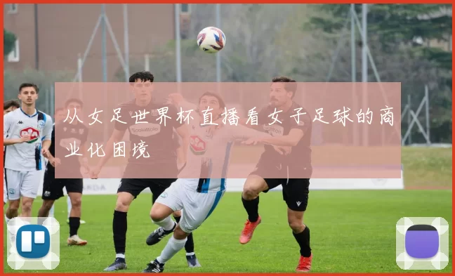 从女足世界杯直播看女子足球的商业化困境