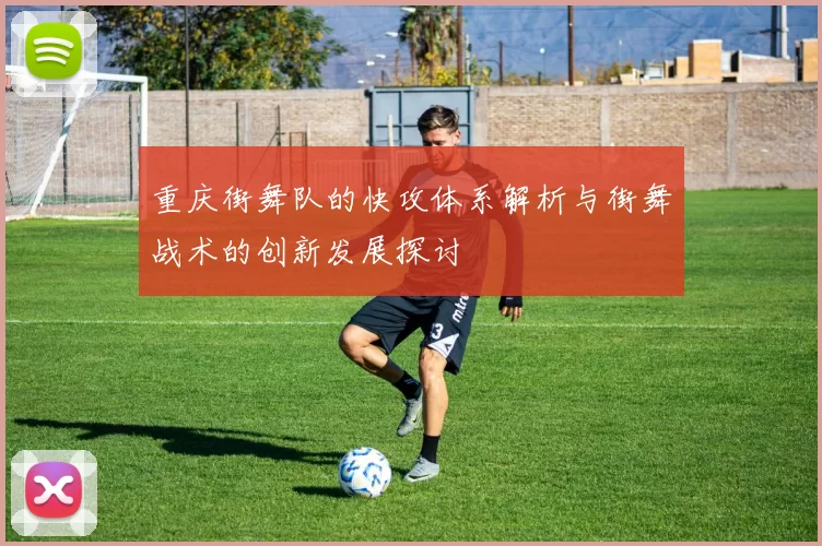 重庆街舞队的快攻体系解析与街舞战术的创新发展探讨