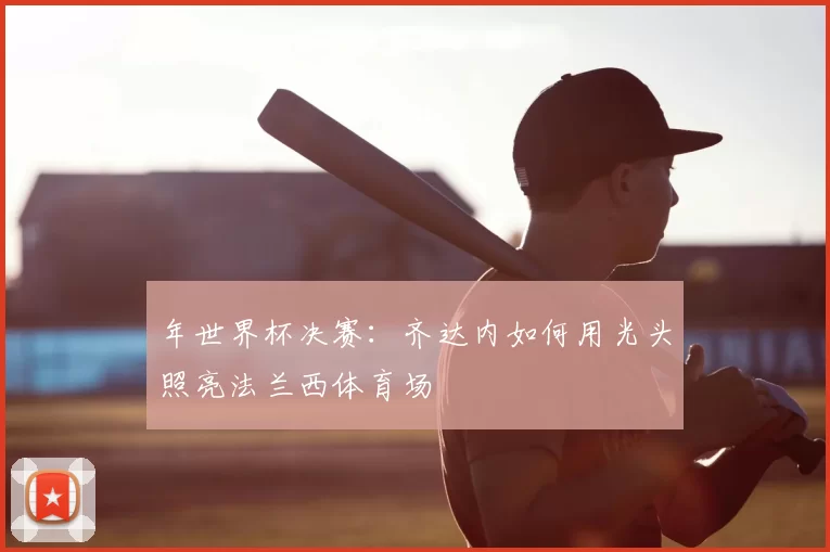 年世界杯决赛：齐达内如何用光头照亮法兰西体育场