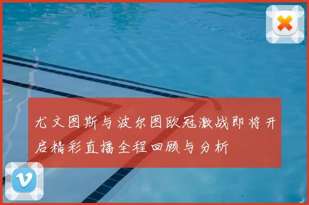尤文图斯与波尔图欧冠激战即将开启精彩直播全程回顾与分析