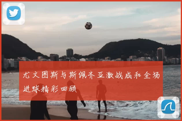 尤文图斯与斯佩齐亚激战成和全场进球精彩回顾