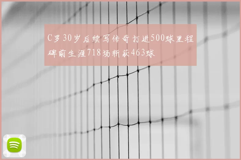 C罗30岁后续写传奇打进500球里程碑前生涯718场斩获463球