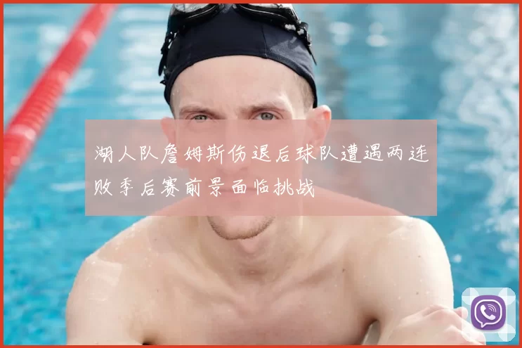湖人队詹姆斯伤退后球队遭遇两连败季后赛前景面临挑战