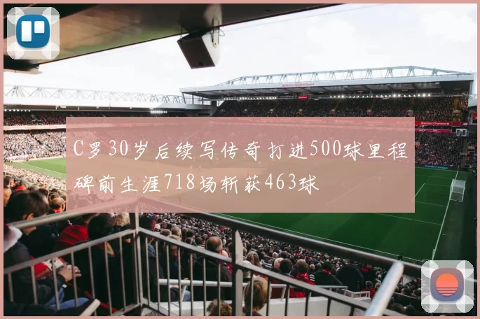 C罗30岁后续写传奇打进500球里程碑前生涯718场斩获463球