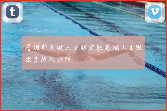 詹姆斯关键三分锁定胜局湖人击败掘金终结连败