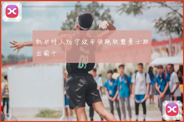凯尔特人防守效率领跑联盟勇士跌出前十