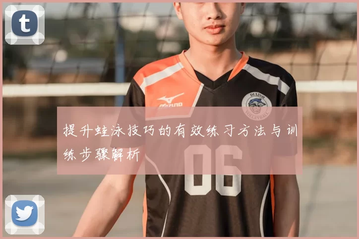 提升蛙泳技巧的有效练习方法与训练步骤解析