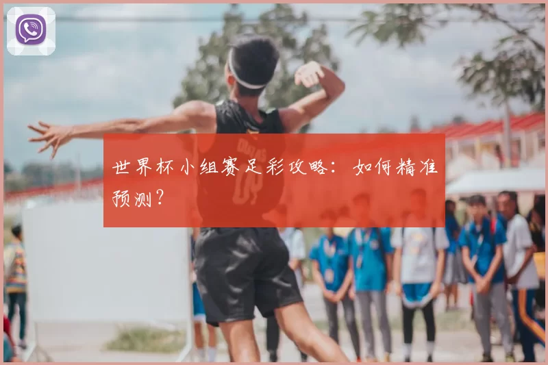 世界杯小组赛足彩攻略:如何精准预测?
